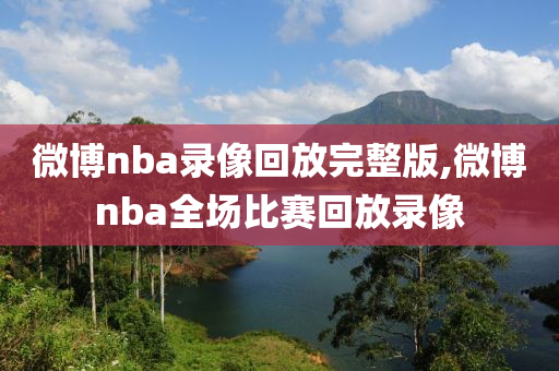 微博nba录像回放完整版,微博nba全场比赛回放录像